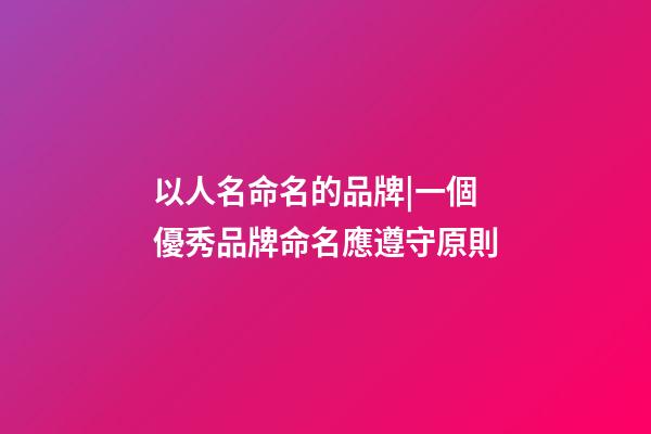 以人名命名的品牌|一個優秀品牌命名應遵守原則-第1張-商標起名-玄機派